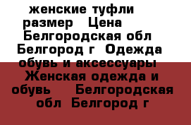 женские туфли, 37 размер › Цена ­ 250 - Белгородская обл., Белгород г. Одежда, обувь и аксессуары » Женская одежда и обувь   . Белгородская обл.,Белгород г.